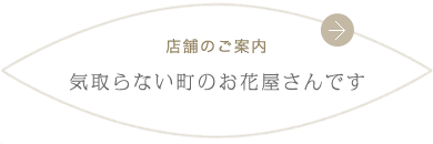 店舗のご案内 気取らない町のお花屋さんです