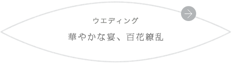 ウエディング 華やかな宴、百花繚乱