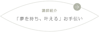 講師紹介 「夢を持ち、叶える」お手伝い