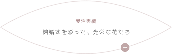 受注実績 結婚式を彩った、光栄な花たち