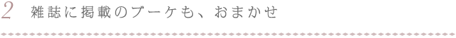 雑誌に掲載のブーケも、おまかせ